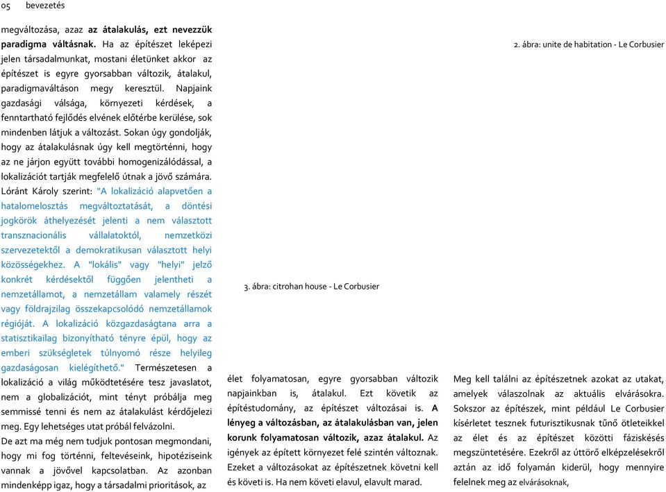 Napjaink gazdasági válsága, környezeti kérdések, a fenntartható fejlődés elvének előtérbe kerülése, sok mindenben látjuk a változást.