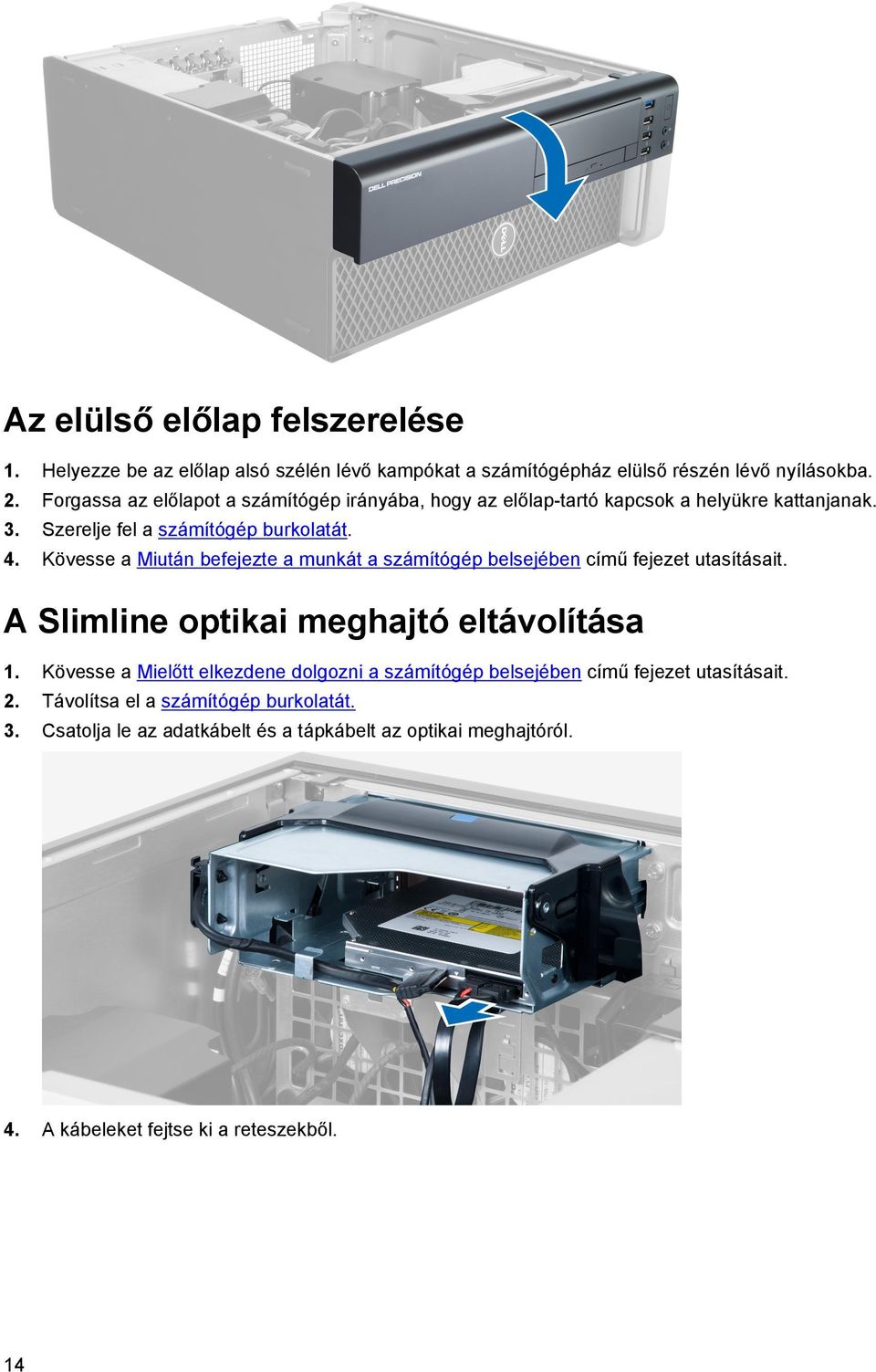 Kövesse a Miután befejezte a munkát a számítógép belsejében című fejezet utasításait. A Slimline optikai meghajtó eltávolítása 1.