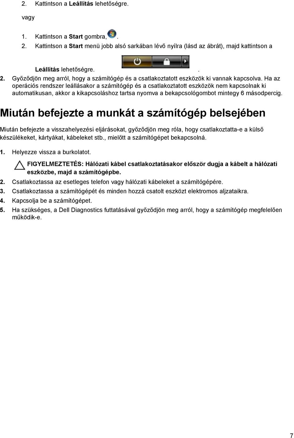 Miután befejezte a munkát a számítógép belsejében Miután befejezte a visszahelyezési eljárásokat, győződjön meg róla, hogy csatlakoztatta-e a külső készülékeket, kártyákat, kábeleket stb.