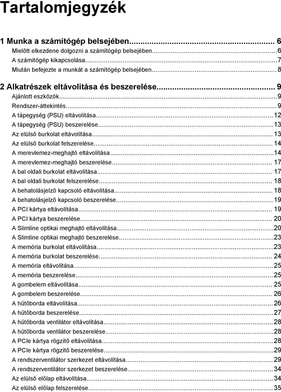 .. 13 Az elülső burkolat felszerelése... 14 A merevlemez-meghajtó eltávolítása...14 A merevlemez-meghajtó beszerelése... 17 A bal oldali burkolat eltávolítása... 17 A bal oldali burkolat felszerelése.