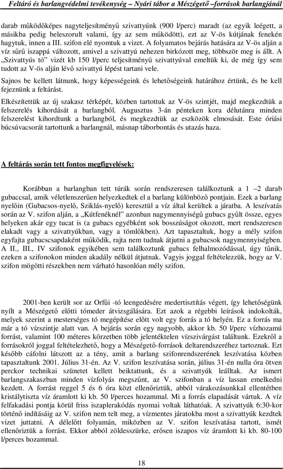 A folyamatos bejárás hatására az V-ös alján a víz sőrő iszappá változott, amivel a szivattyú nehezen birkózott meg, többször meg is állt.