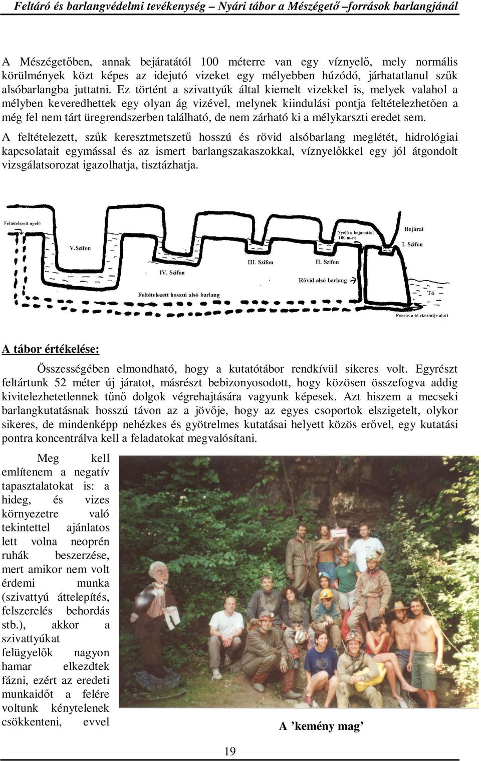 Ez történt a szivattyúk által kiemelt vizekkel is, melyek valahol a mélyben keveredhettek egy olyan ág vizével, melynek kiindulási pontja feltételezhetıen a még fel nem tárt üregrendszerben