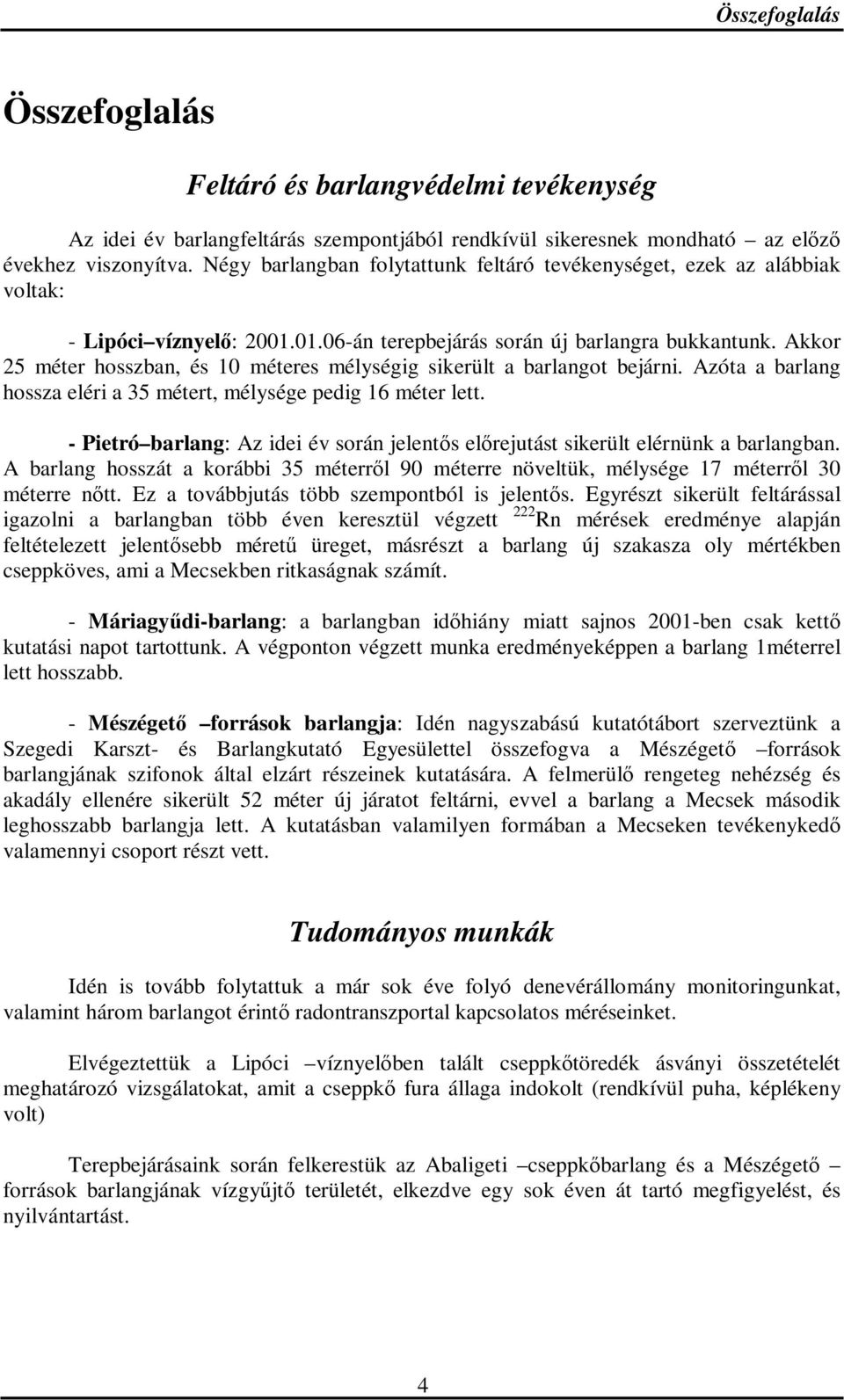 Akkor 25 méter hosszban, és 10 méteres mélységig sikerült a barlangot bejárni. Azóta a barlang hossza eléri a 35 métert, mélysége pedig 16 méter lett.