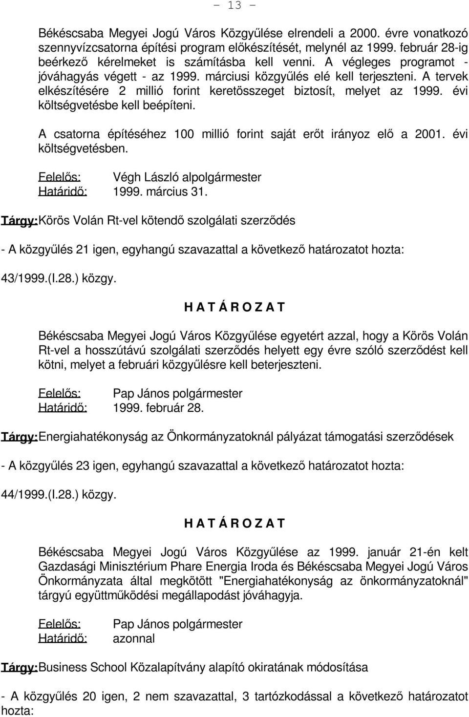 A tervek elkészítésére 2 millió forint keretösszeget biztosít, melyet az 1999. évi költségvetésbe kell beépíteni. A csatorna építéséhez 100 millió forint saját erőt irányoz elő a 2001.