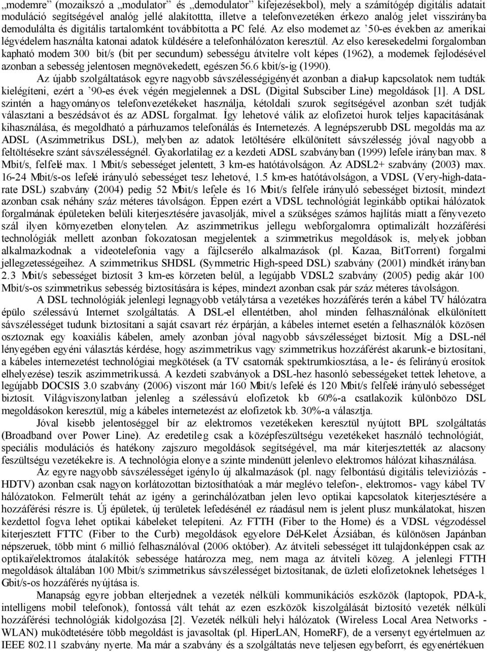 Az elso keresekedelmi forgalomban kapható modem 300 bit/s (bit per secundum) sebességu átvitelre volt képes (1962), a modemek fejlodésével azonban a sebesség jelentosen megnövekedett, egészen 56.