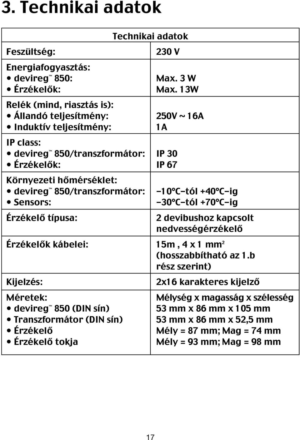 850/transzformátor: -10 C-tól +40 C-ig Sensors: -30 C-tól +70 C-ig Érzékelő típusa: 2 devibushoz kapcsolt nedvességérzékelő Érzékelők kábelei: 15m, 4 x 1 mm 2 (hosszabbítható az 1.