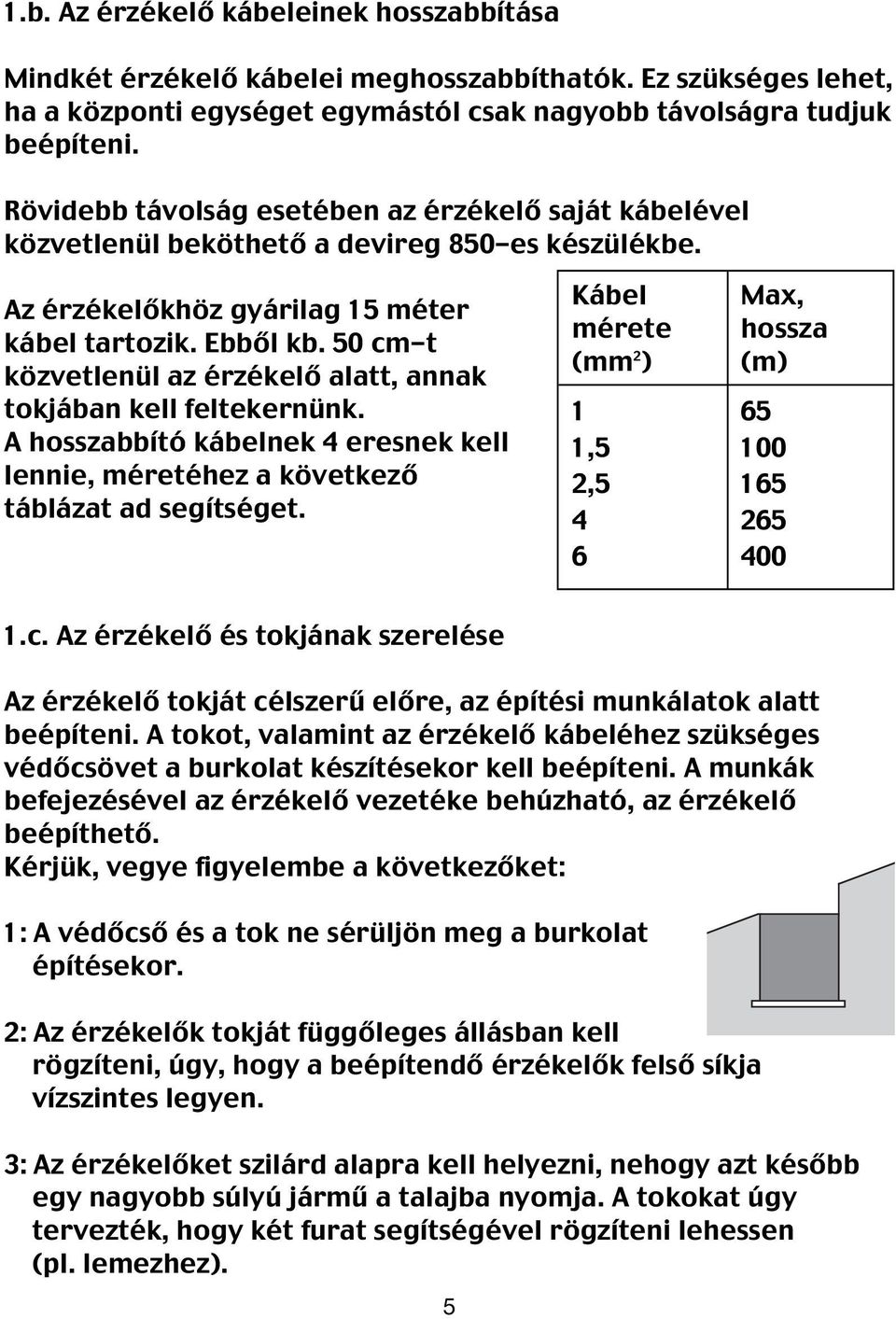 50 cm-t közvetlenül az érzékelő alatt, annak tokjában kell feltekernünk. A hosszabbító kábelnek 4 eresnek kell lennie, méretéhez a következő táblázat ad segítséget.