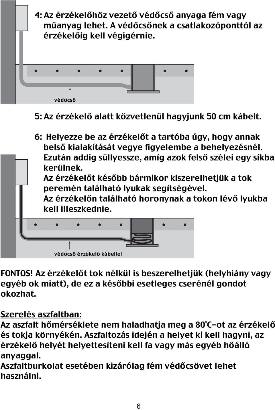 Az érzékelőt később bármikor kiszerelhetjük a tok peremén található lyukak segítségével. Az érzékelőn található horonynak a tokon lévő lyukba kell illeszkednie. védőcső érzékelő kábellel FONTOS!