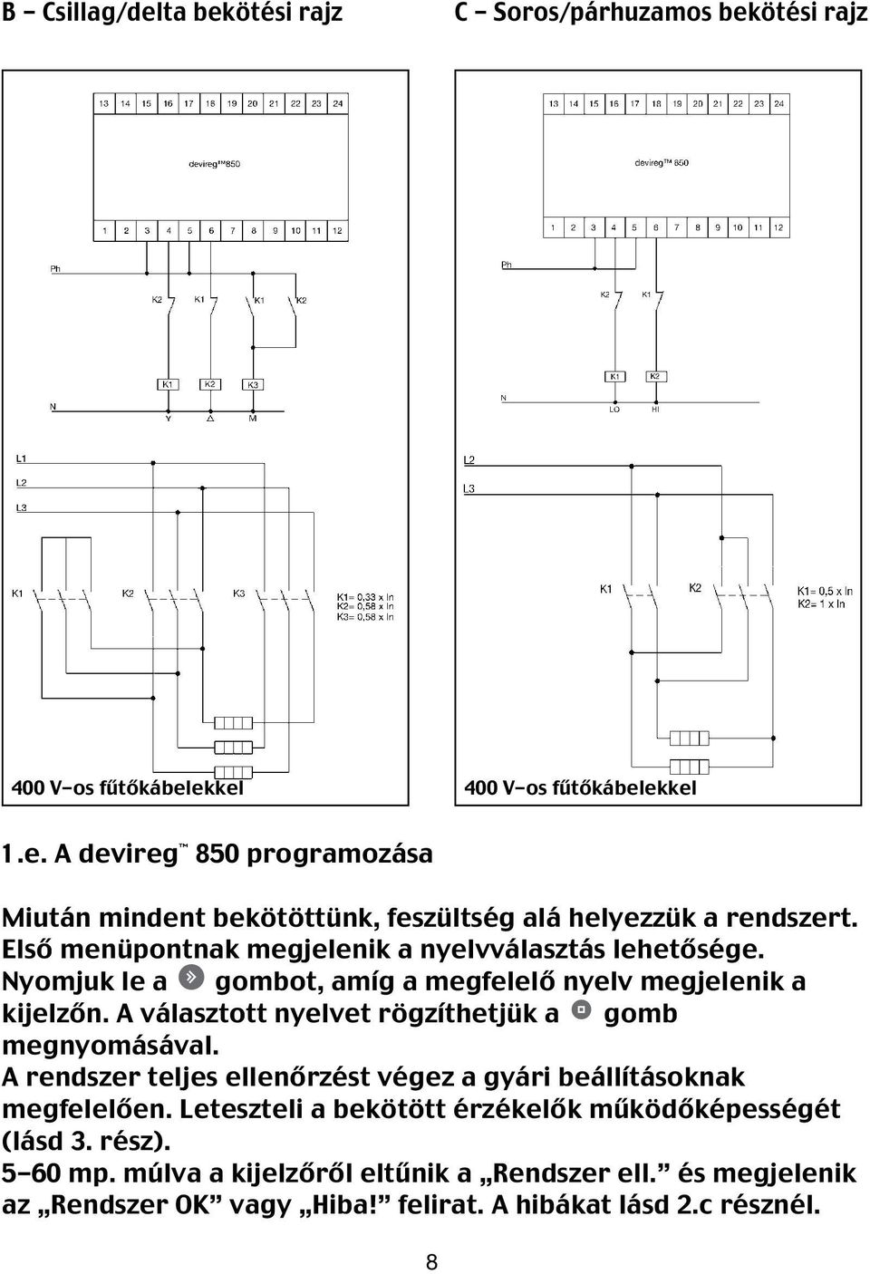 A választott nyelvet rögzíthetjük a gomb megnyomásával. A rendszer teljes ellenőrzést végez a gyári beállításoknak megfelelően.