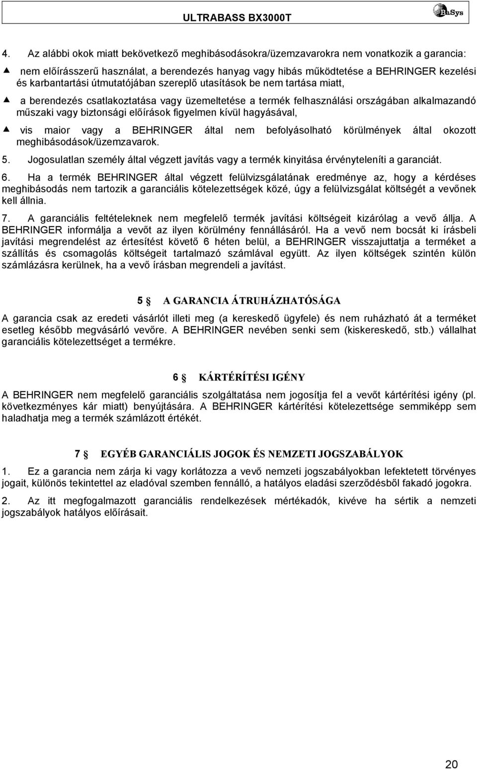 figyelmen kívül hagyásával, vis maior vagy a BEHRINGER által nem befolyásolható körülmények által okozott meghibásodások/üzemzavarok. 5.