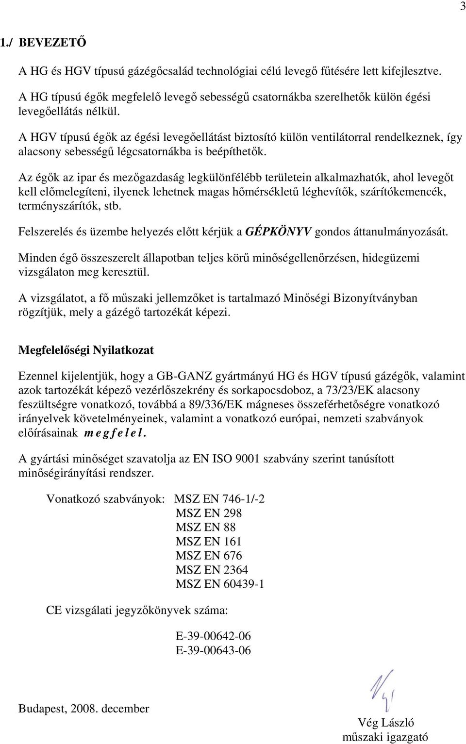 A HGV típusú égők az égési levegőellátást biztosító külön ventilátorral rendelkeznek, így alacsony sebességű légcsatornákba is beépíthetők.