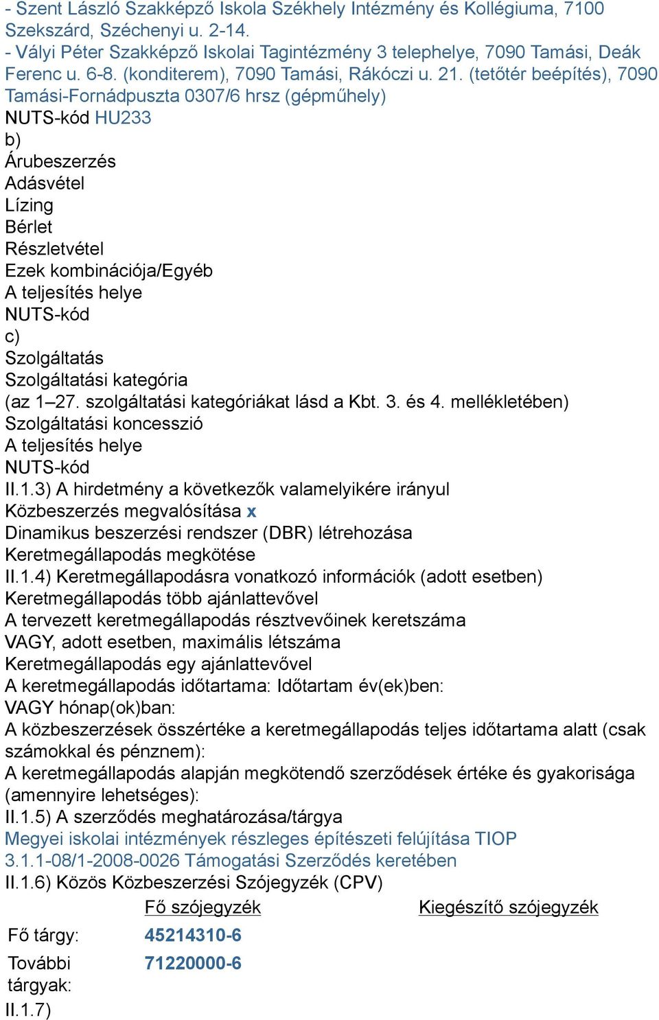 (tetőtér beépítés), 7090 Tamási-Fornádpuszta 0307/6 hrsz (gépműhely) NUTS-kód HU233 b) Árubeszerzés Adásvétel Lízing Bérlet Részletvétel Ezek kombinációja/egyéb A teljesítés helye NUTS-kód c)