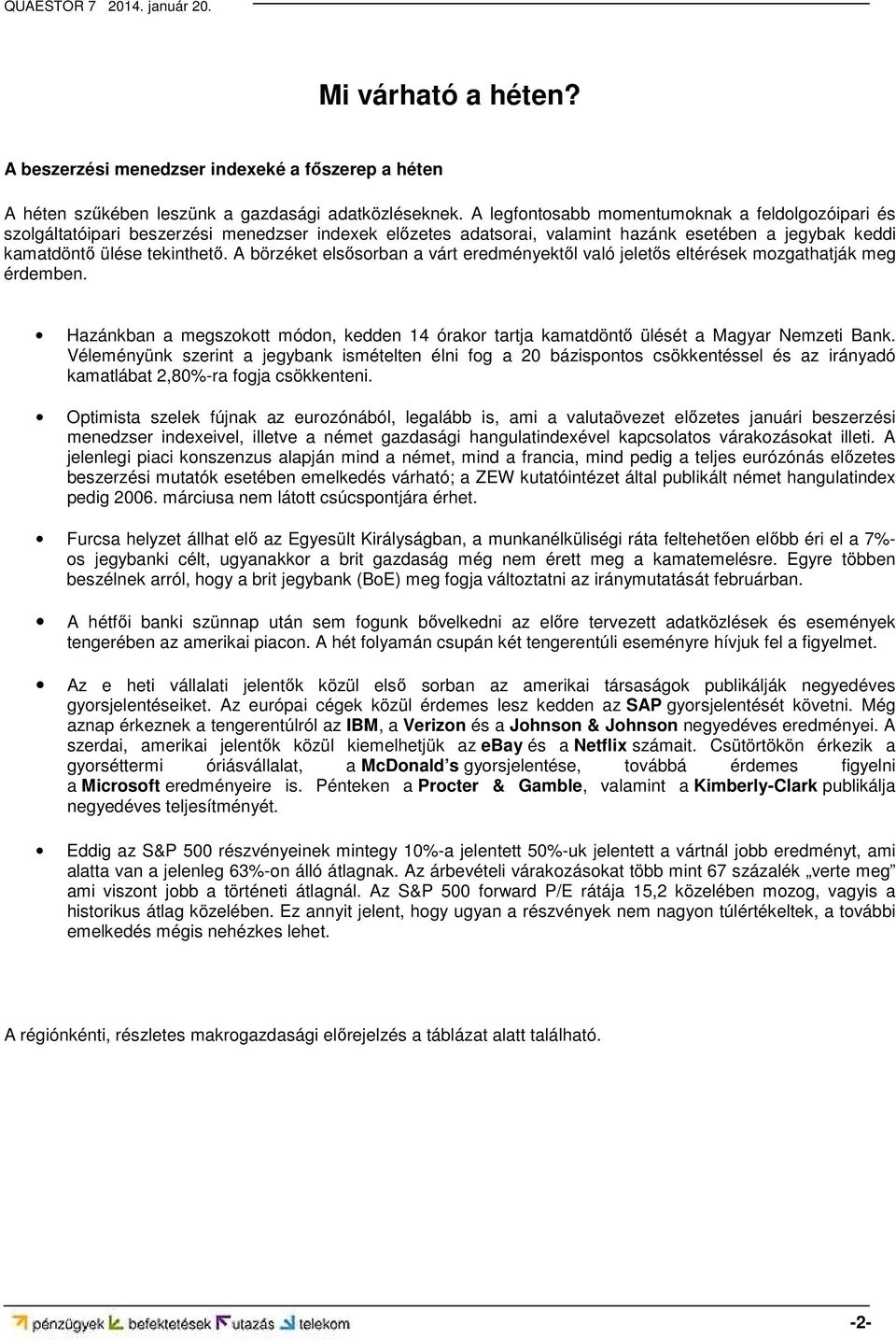 A börzéket elsősorban a várt eredményektől való jeletős eltérések mozgathatják meg érdemben. Hazánkban a megszokott módon, kedden 14 órakor tartja kamatdöntő ülését a Magyar Nemzeti Bank.