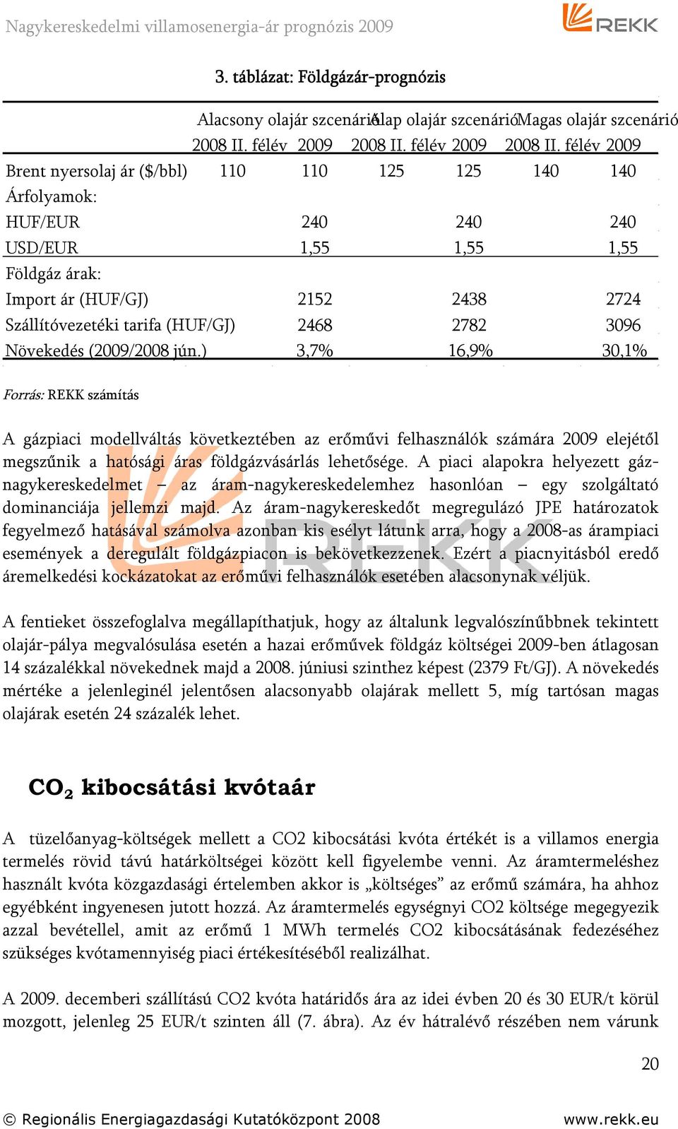 félév 2009 Brent nyersolaj ár ($/bbl) 110 110 125 125 140 140 Árfolyamok: HUF/EUR 240 240 240 USD/EUR 1,55 1,55 1,55 Földgáz árak: Import ár (HUF/GJ) 2152 2438 2724 Szállítóvezetéki tarifa (HUF/GJ)