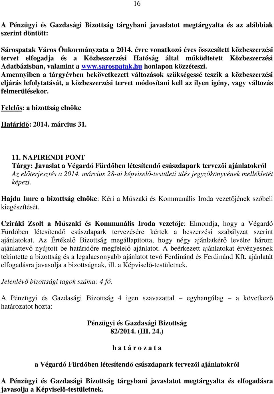 Amennyiben a tárgyévben bekövetkezett változások szükségessé teszik a közbeszerzési eljárás lefolytatását, a közbeszerzési tervet módosítani kell az ilyen igény, vagy változás felmerülésekor.