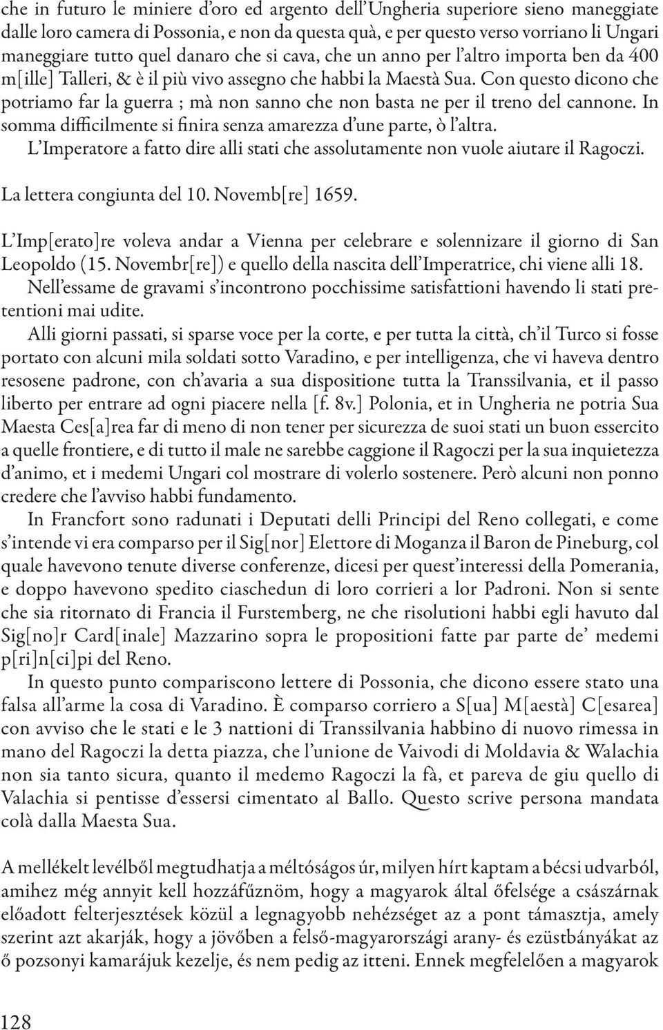 Con questo dicono che potriamo far la guerra ; mà non sanno che non basta ne per il treno del cannone. In somma difficilmente si finira senza amarezza d une parte, ò l altra.