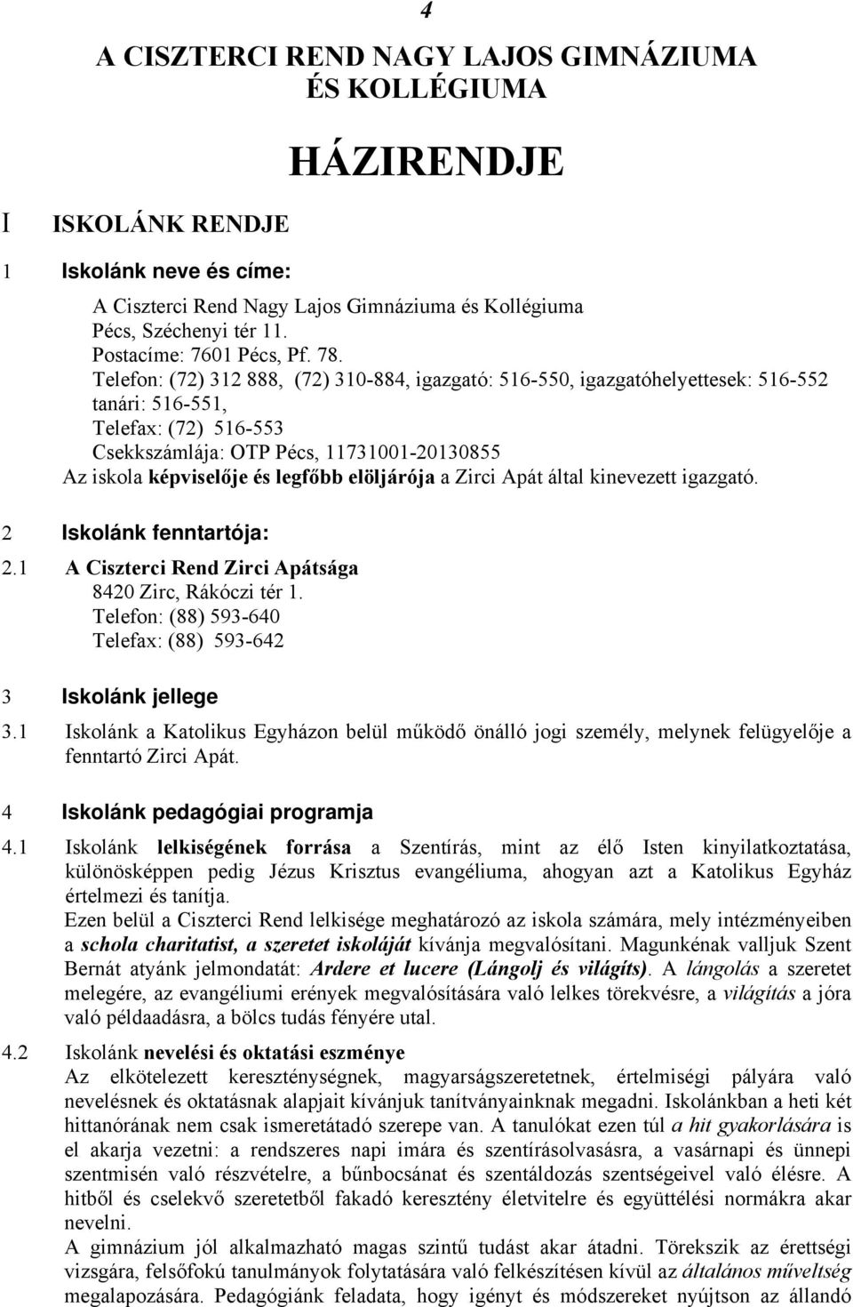 Telefon: (72) 312 888, (72) 310-884, igazgató: 516-550, igazgatóhelyettesek: 516-552 tanári: 516-551, Telefax: (72) 516-553 Csekkszámlája: OTP Pécs, 11731001-20130855 Az iskola képviselője és legfőbb