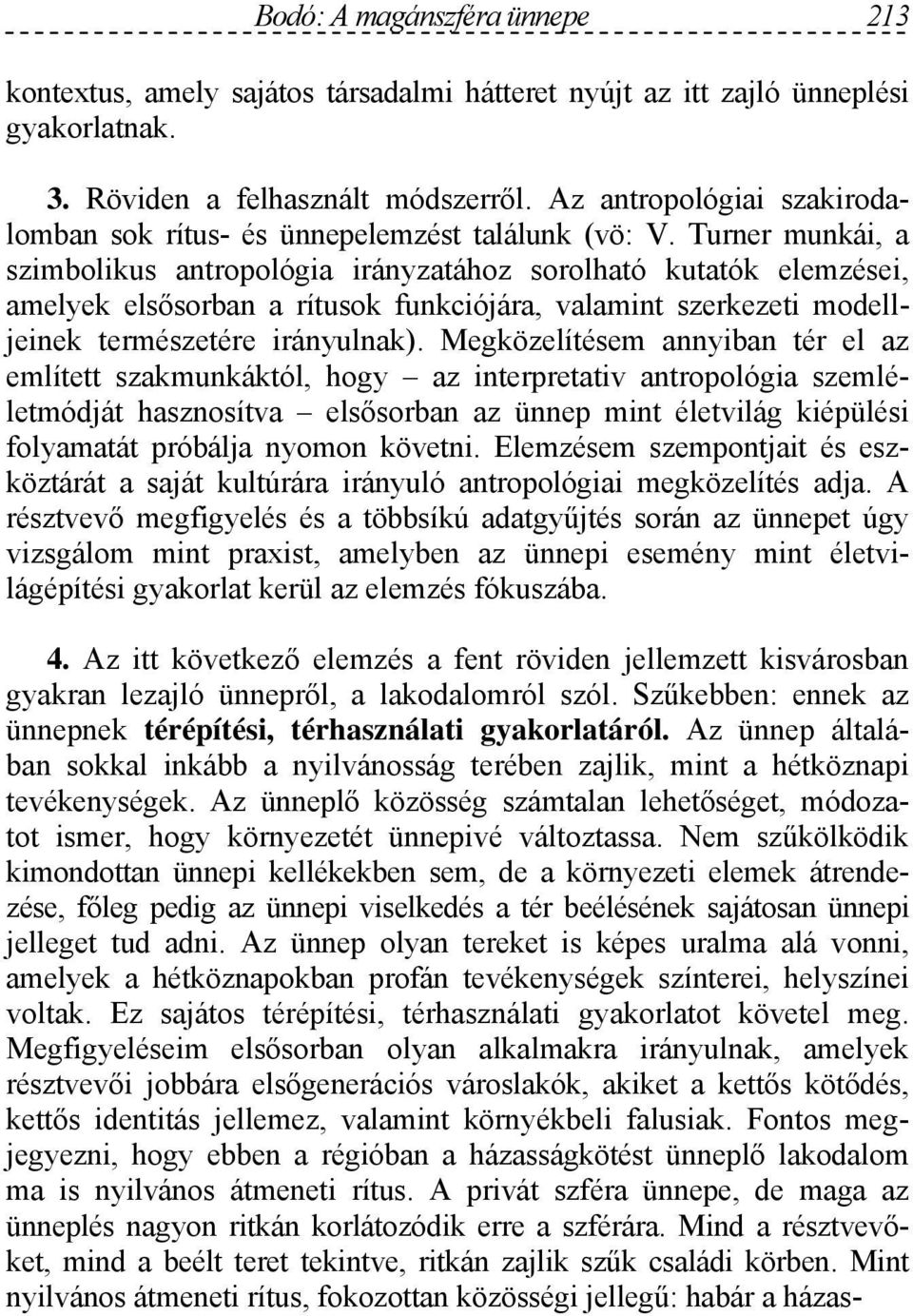 Turner munkái, a szimbolikus antropológia irányzatához sorolható kutatók elemzései, amelyek elsősorban a rítusok funkciójára, valamint szerkezeti modelljeinek természetére irányulnak).