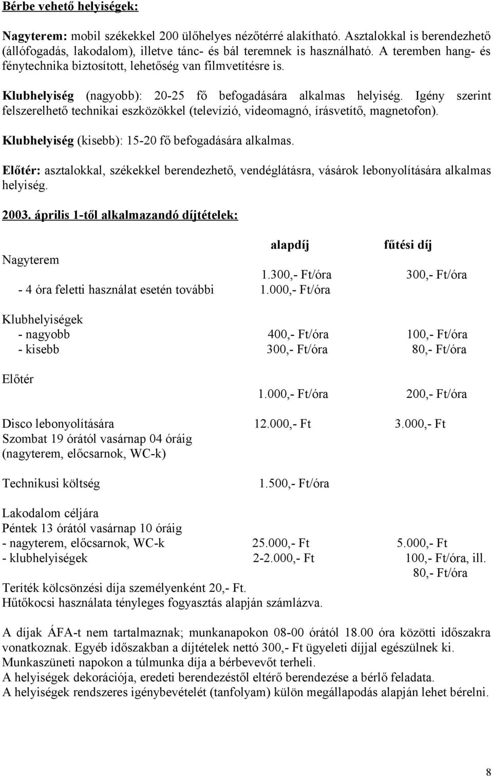 Igény szerint felszerelhető technikai eszközökkel (televízió, videomagnó, írásvetítő, magnetofon). Klubhelyiség (kisebb): 15-20 fő befogadására alkalmas.