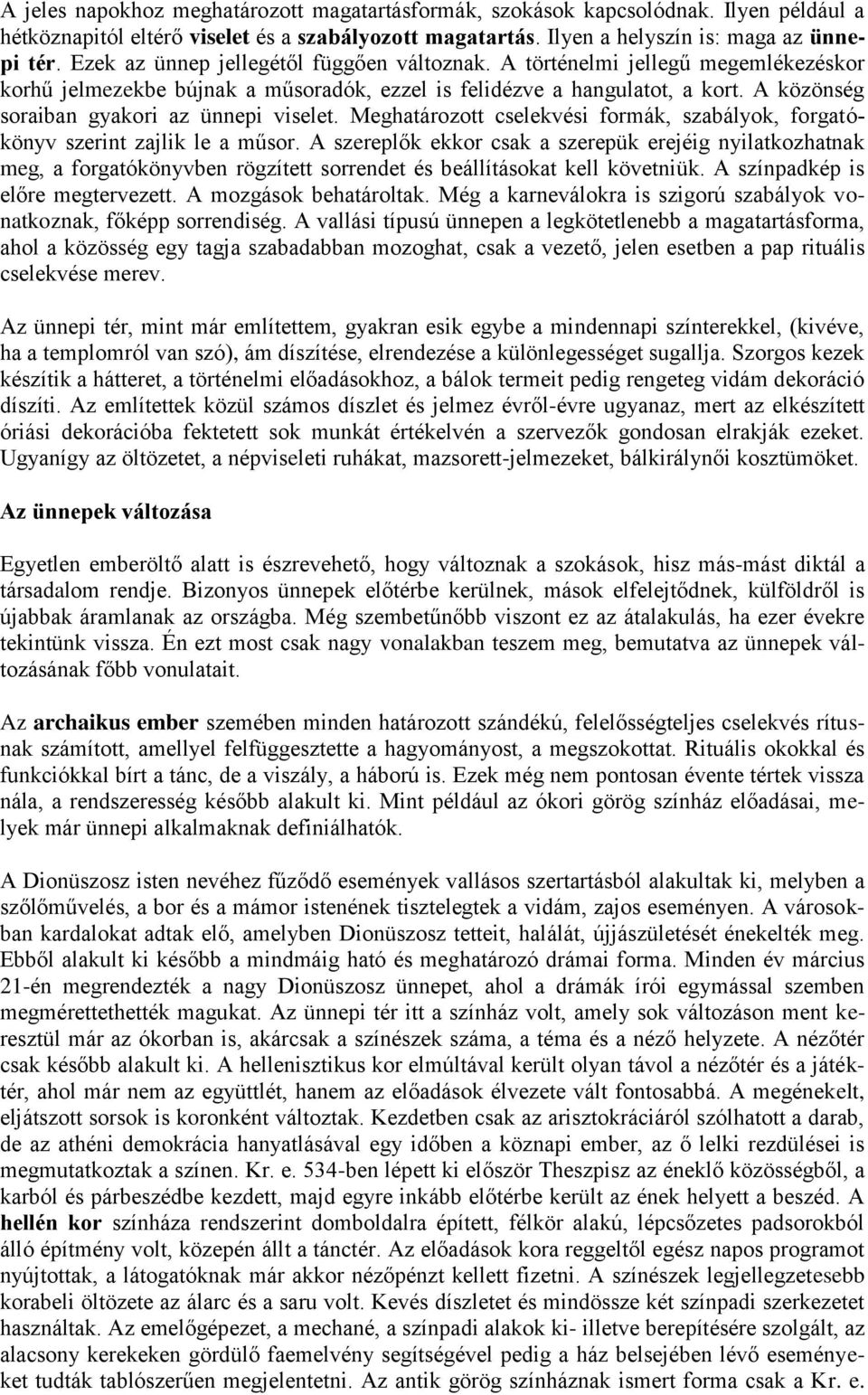 A közönség soraiban gyakori az ünnepi viselet. Meghatározott cselekvési formák, szabályok, forgatókönyv szerint zajlik le a műsor.