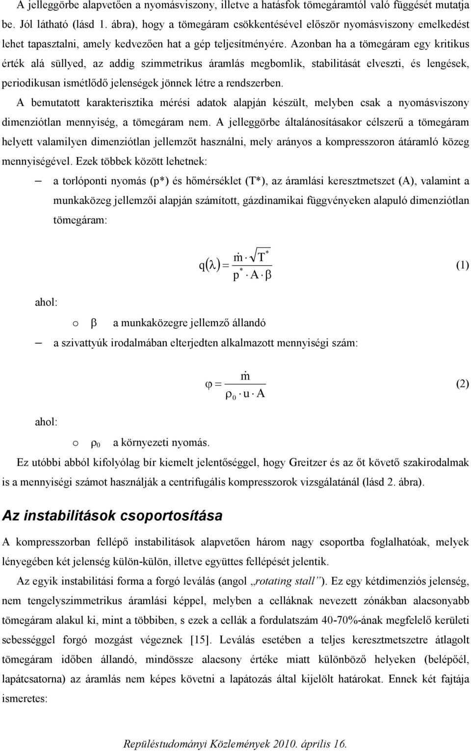 Azonban ha a tömegáram egy kritikus érték alá süllyed, az addig szimmetrikus áramlás megbomlik, stabilitását elveszti, és lengések, periodikusan ismétlődő jelenségek jönnek létre a rendszerben.