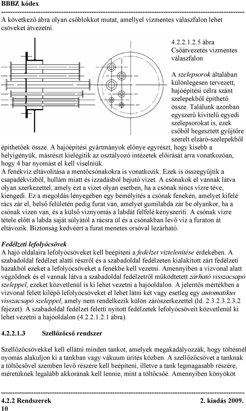 Találunk azonban egyszerű kivitelű egyedi szelepsorokat is, ezek csőből hegesztett gyűjtőre szerelt elzáró-szelepekből építhetőek össze.