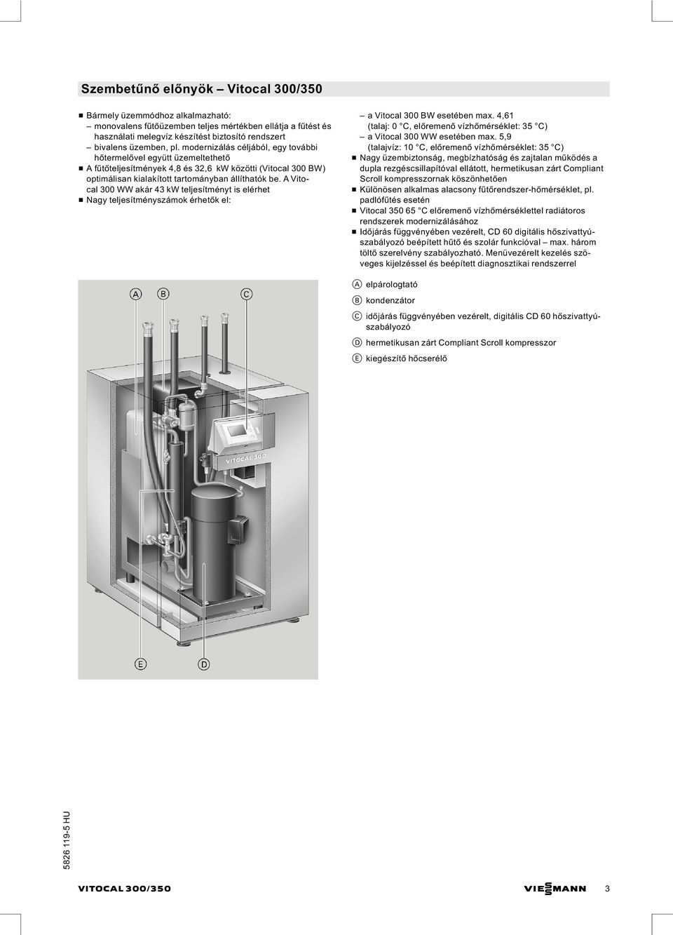 A Vitocal 300 WW akár 43 kw teljesítményt is elérhet & Nagy teljesítményszámok érhetők el: a Vitocal 300 BW esetében max.