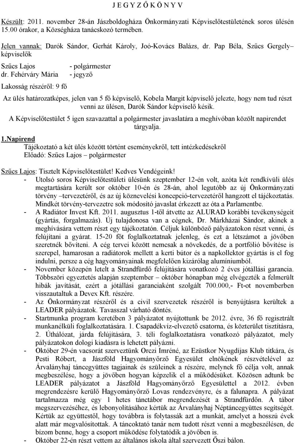 Fehérváry Mária Lakosság részéről: 9 fő - polgármester - jegyző Az ülés határozatképes, jelen van 5 fő képviselő, Kobela Margit képviselő jelezte, hogy nem tud részt venni az ülésen, Darók Sándor