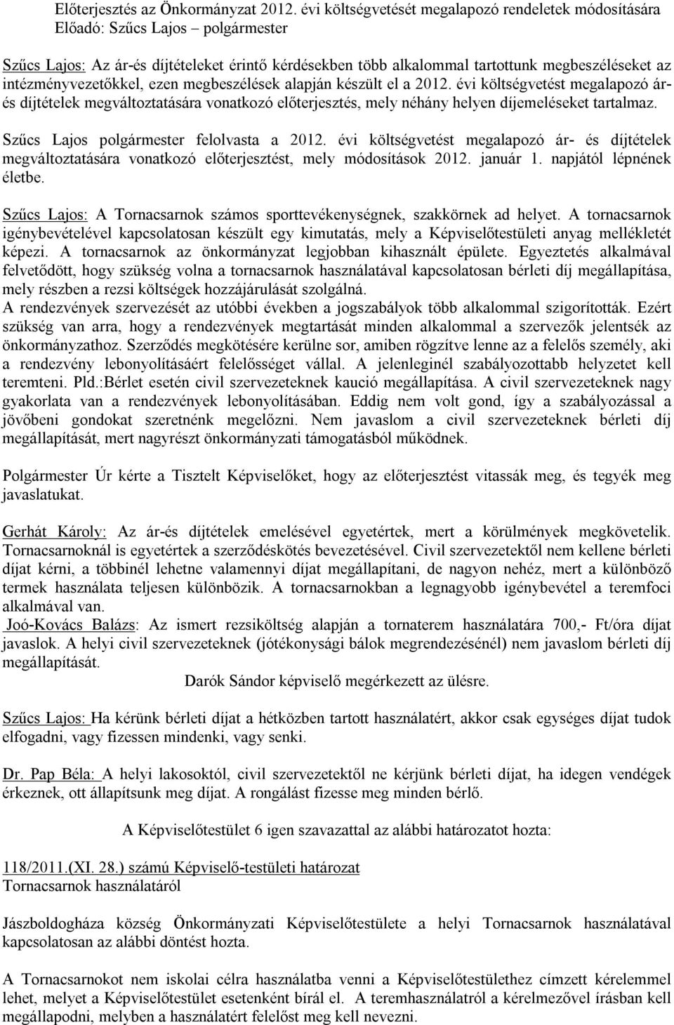 intézményvezetőkkel, ezen megbeszélések alapján készült el a 2012. évi költségvetést megalapozó árés díjtételek megváltoztatására vonatkozó előterjesztés, mely néhány helyen díjemeléseket tartalmaz.