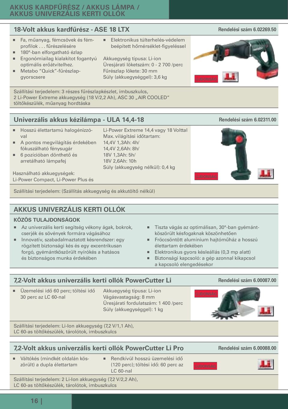 Metabo Quick -fűrészlapgyorscsere Elektronikus túlterhelés-védelem beépített hőmérséklet-figyeléssel Akkuegység típusa: Li-ion Üresjárati löket: 0-2 700 /perc Fűrészlap lökete: 30 Súly