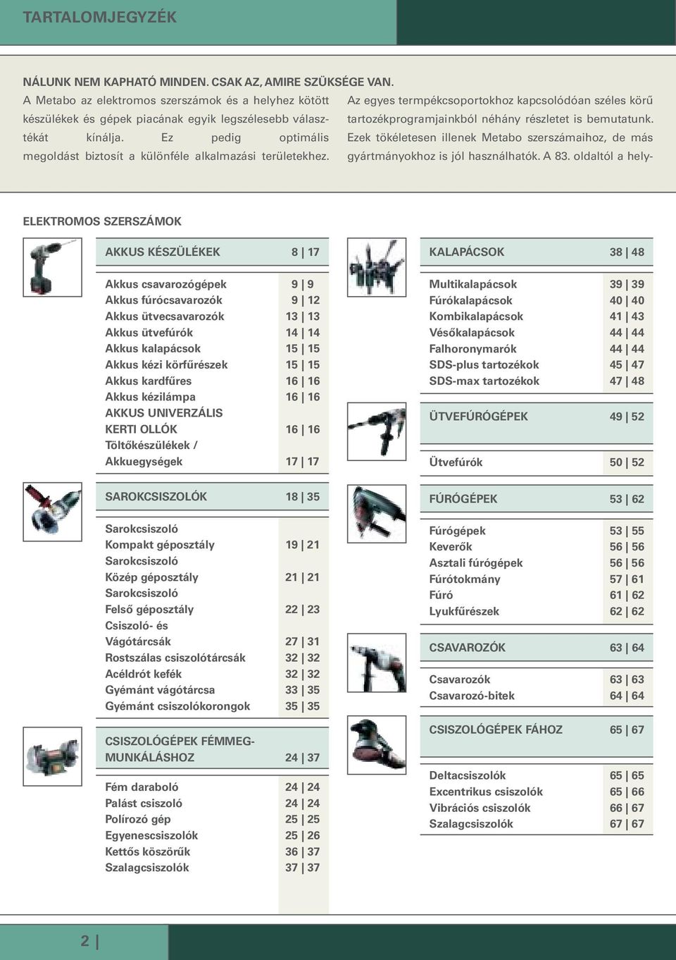 részletet is bemutatunk. kínálja. Ez pedig optimális Ezek tökéletesen illenek Metabo szeraihoz, de más megol dást biztosít a különféle alkalmazási területekhez. gyártmányokhoz is jól használhatók.