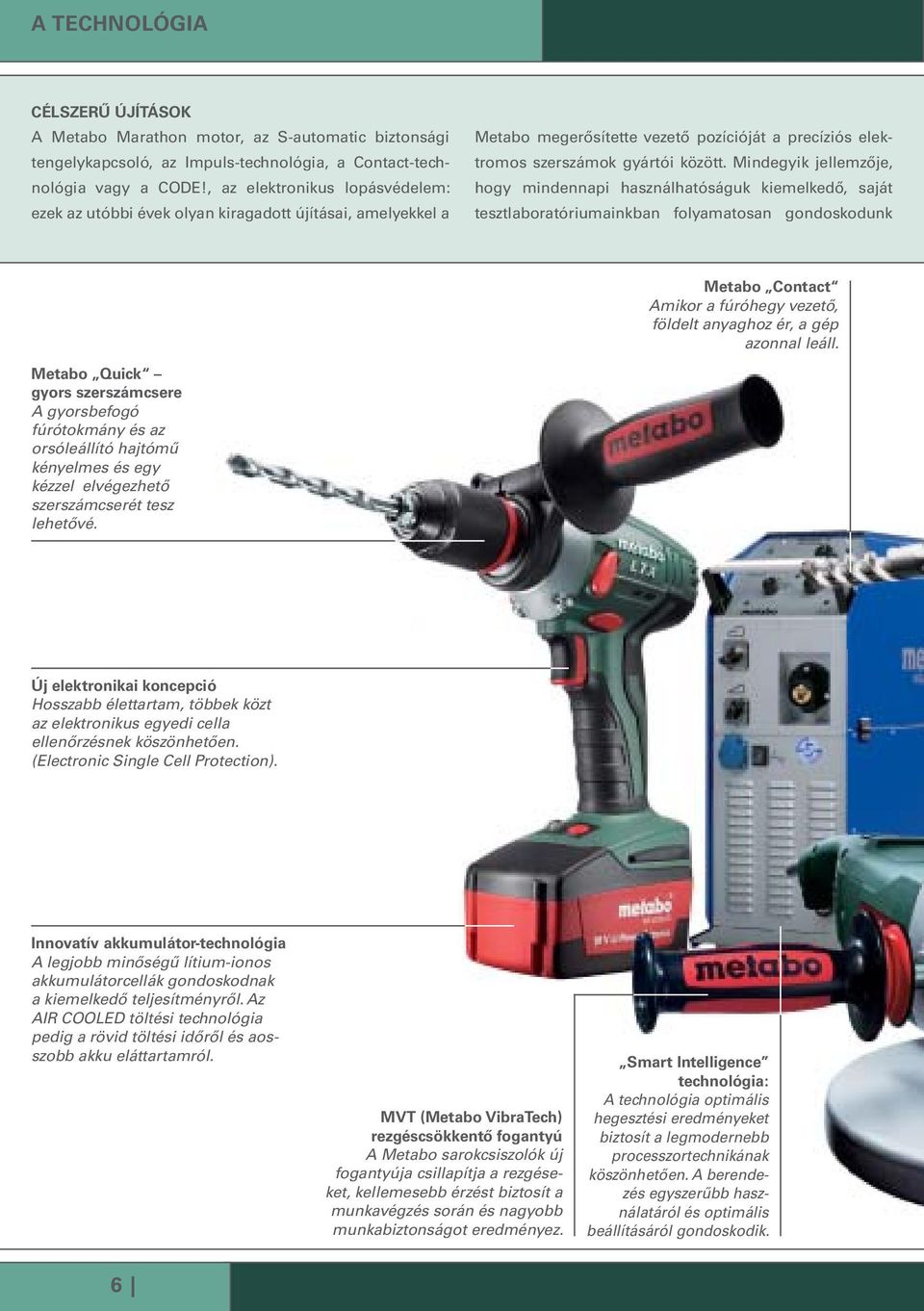 Mindegyik jellemzője, hogy mindennapi használhatóságuk kiemelkedő, saját tesztlaboratóriumainkban folyamatosan gondoskodunk Metabo Contact Amikor a fúróhegy vezető, földelt anyaghoz ér, a gép azonnal