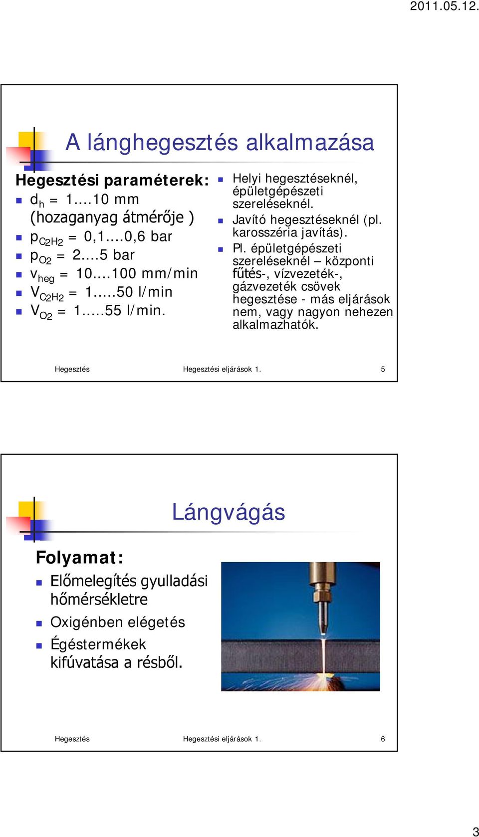 Pl. épületgépészeti szereléseknél központi fűtés-, vízvezeték-, gázvezeték csövek hegesztése - más eljárások nem, vagy nagyon nehezen alkalmazhatók.