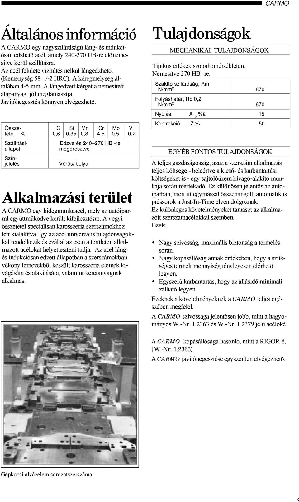 Össze- C Si Mn Cr Mo V tétel % 0,6 0,35 0,8 4,5 0,5 0,2 Szállításiállapot Színjelölés Edzve és 240 270 HB -re megeresztve Vörös/ibolya Alkalmazási terület A CARMO egy hidegmunkaacél, mely az