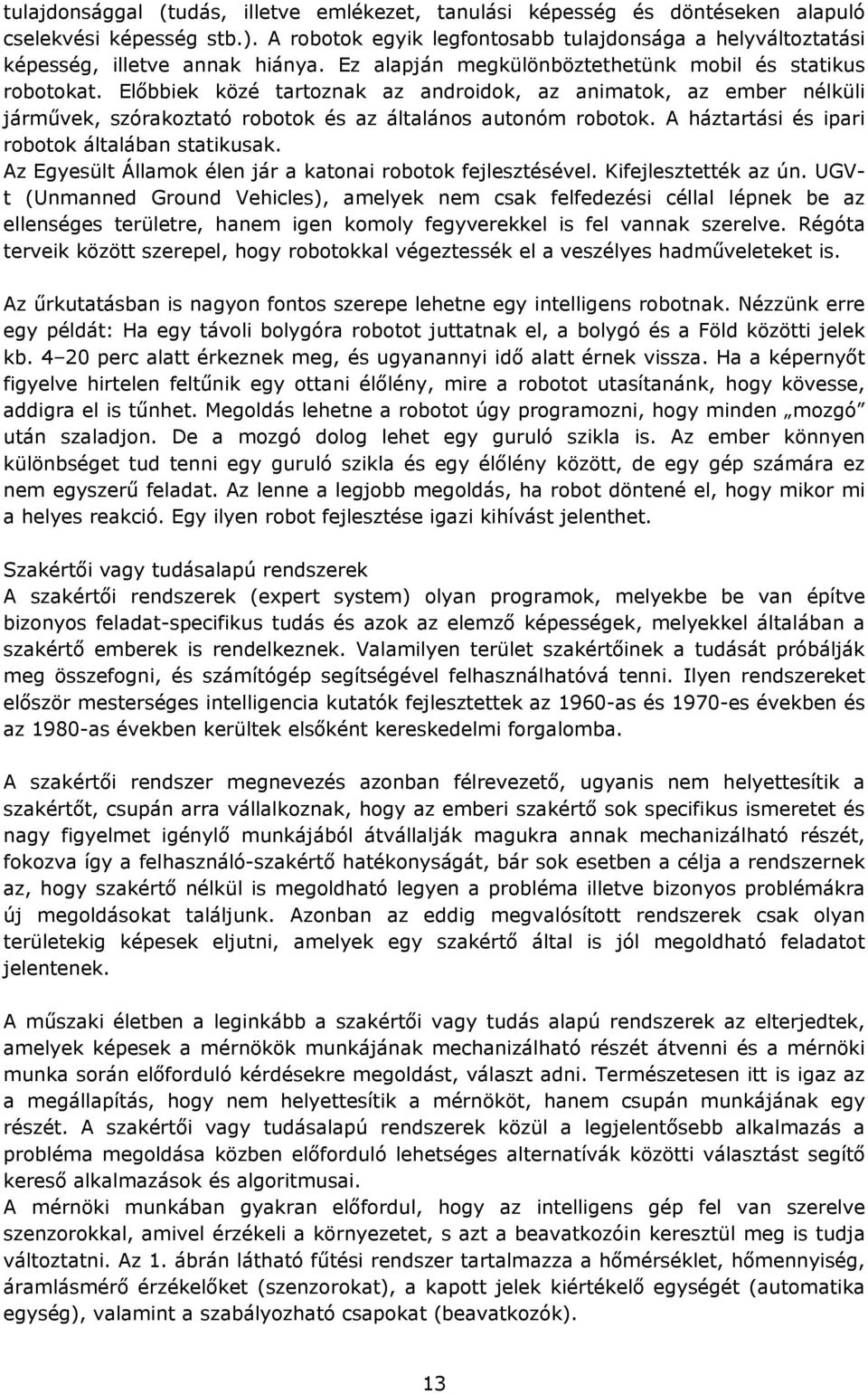 Előbbiek közé tartoznak az androidok, az animatok, az ember nélküli járművek, szórakoztató robotok és az általános autonóm robotok. A háztartási és ipari robotok általában statikusak.