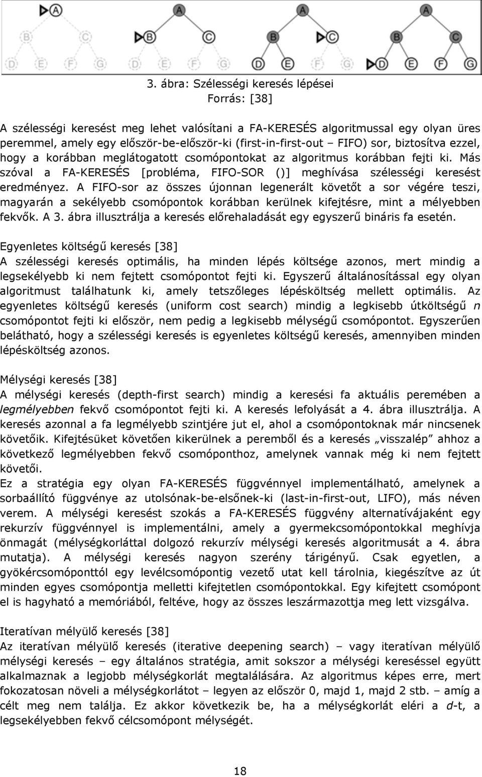 A FIFO-sor az összes újonnan legenerált követőt a sor végére teszi, magyarán a sekélyebb csomópontok korábban kerülnek kifejtésre, mint a mélyebben fekvők. A 3.