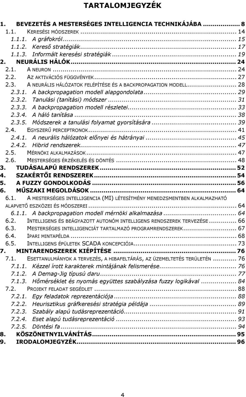 .. 29 2.3.2. Tanulási (tanítási) módszer... 31 2.3.3. A backpropagation modell részletei... 33 2.3.4. A háló tanítása... 38 2.3.5. Módszerek a tanulási folyamat gyorsítására... 39 2.4. EGYSZERŰ PERCEPTRONOK.