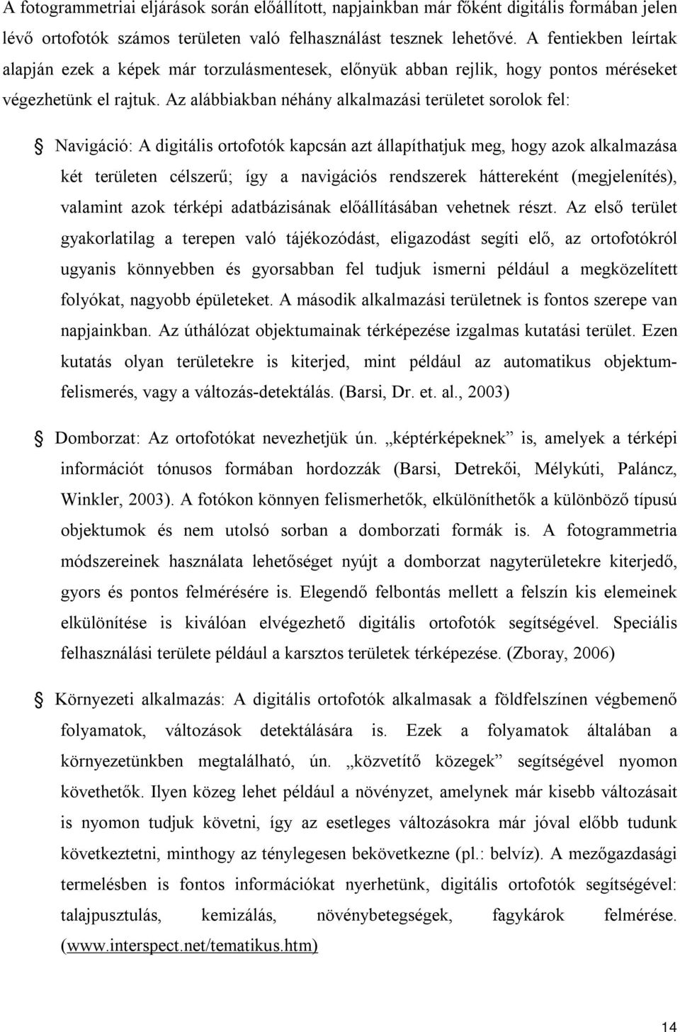 Az alábbiakban néhány alkalmazási területet sorolok fel: Navigáció: A digitális ortofotók kapcsán azt állapíthatjuk meg, hogy azok alkalmazása két területen célszerű; így a navigációs rendszerek