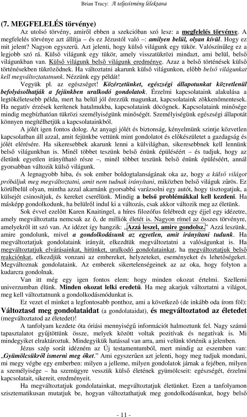 Külsı világunk egy tükör, amely visszatükrözi mindazt, ami belül, belsı világunkban van. Külsı világunk belsı világunk eredménye. Azaz a belsı történések külsı történésekben tükrözıdnek.