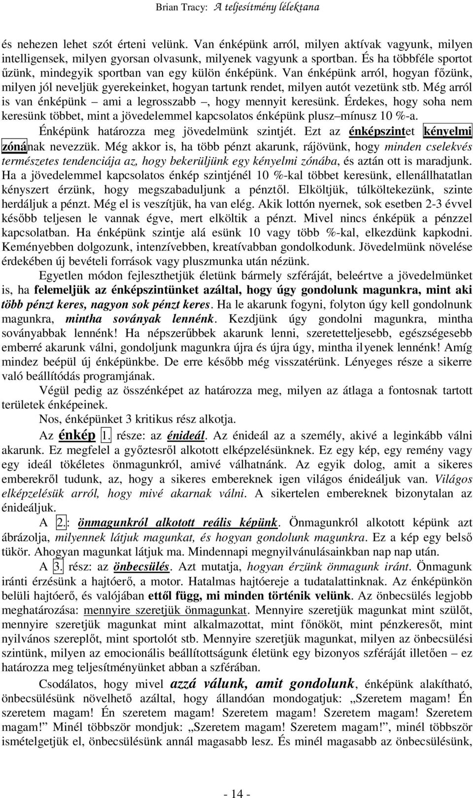 Még arról is van énképünk ami a legrosszabb, hogy mennyit keresünk. Érdekes, hogy soha nem keresünk többet, mint a jövedelemmel kapcsolatos énképünk plusz mínusz 10 %-a.