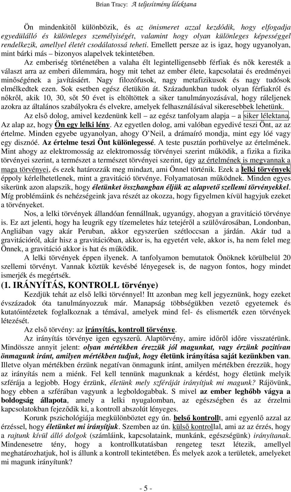 Az emberiség történetében a valaha élt legintelligensebb férfiak és nık keresték a választ arra az emberi dilemmára, hogy mit tehet az ember élete, kapcsolatai és eredményei minıségének a javításáért.