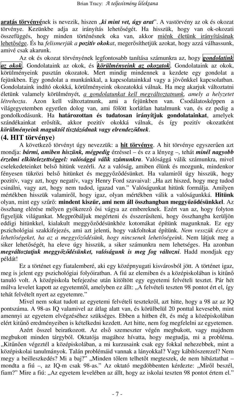 És ha felismerjük a pozitív okokat, megerısíthetjük azokat, hogy azzá válhassunk, amivé csak akarunk. Az ok és okozat törvényének legfontosabb tanítása számunkra az, hogy gondolatink az okok.