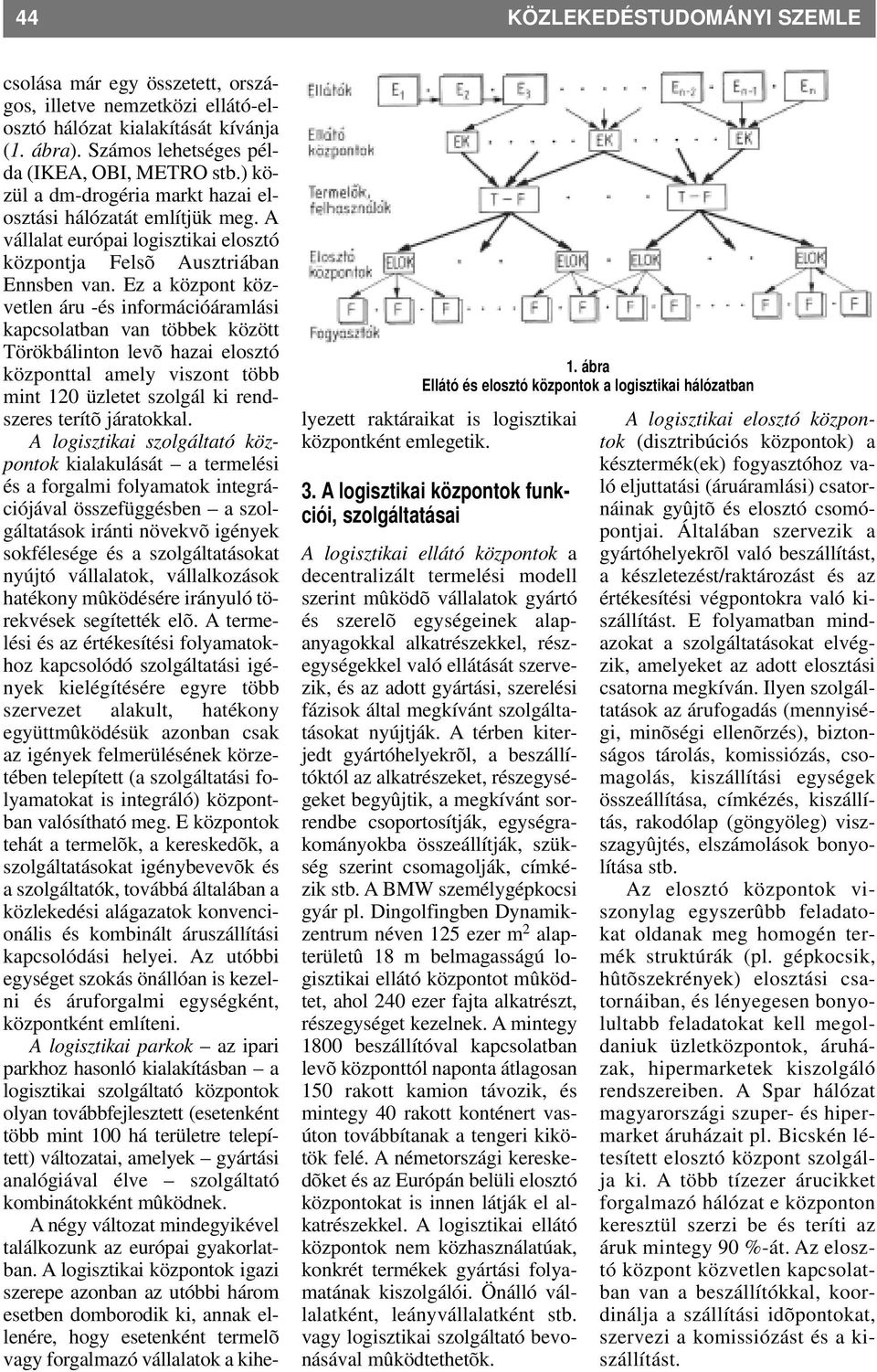 Ez a központ közvetlen áru -és információáramlási kapcsolatban van többek között Törökbálinton levõ hazai elosztó központtal amely viszont több mint 120 üzletet szolgál ki rendszeres terítõ