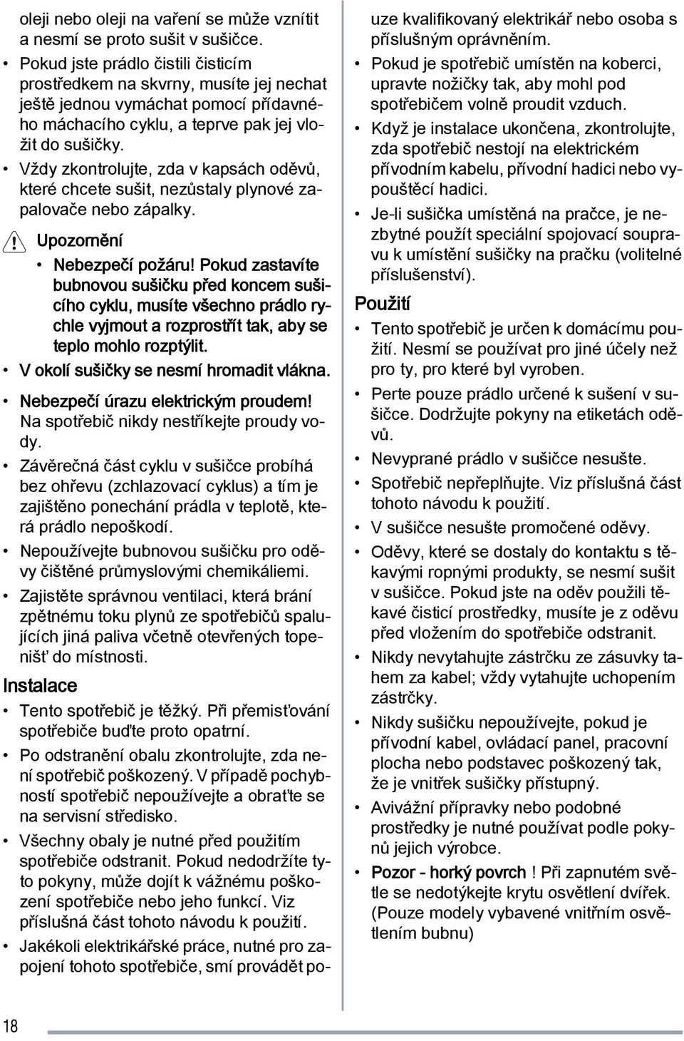 Vždy zkontrolujte, zda v kapsách oděvů, které chcete sušit, nezůstaly plynové zapalovače nebo zápalky. Upozornění Nebezpečí požáru!