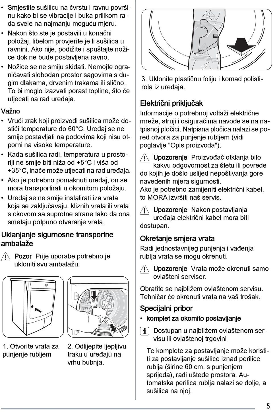 Nemojte ograničavati slobodan prostor sagovima s dugim dlakama, drvenim trakama ili slično. To bi moglo izazvati porast topline, što će utjecati na rad uređaja.