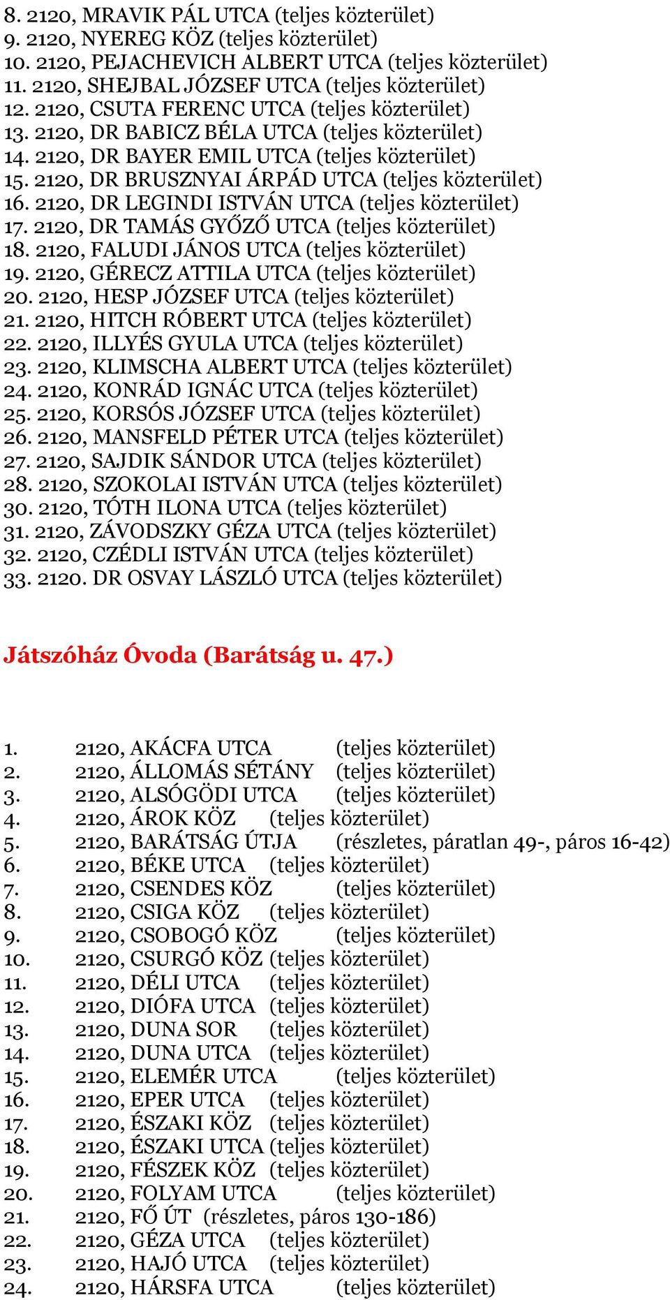 2120, DR LEGINDI ISTVÁN UTCA (teljes közterület) 17. 2120, DR TAMÁS GYŐZŐ UTCA (teljes közterület) 18. 2120, FALUDI JÁNOS UTCA (teljes közterület) 19. 2120, GÉRECZ ATTILA UTCA (teljes közterület) 20.