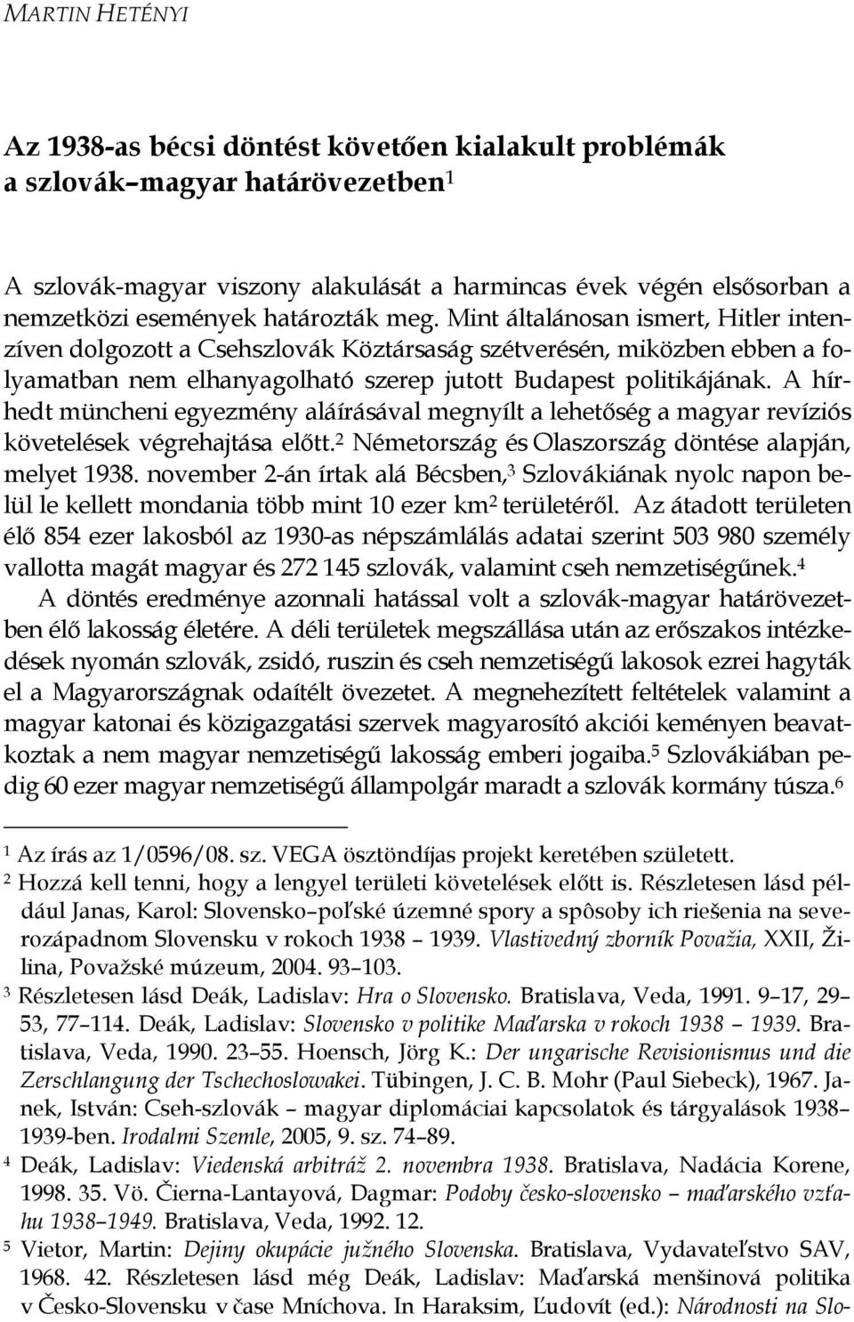 A hírhedt müncheni egyezmény aláírásával megnyílt a lehetıség a magyar revíziós követelések végrehajtása elıtt. 2 Németország és Olaszország döntése alapján, melyet 1938.