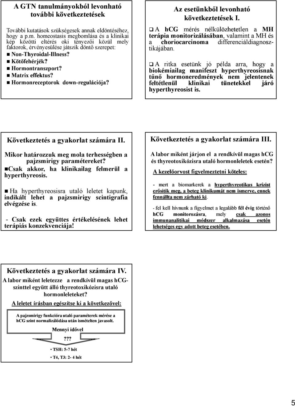 A hcg mérés nélkülözhetetlen MH terápi monitorizálásábn, vlmint MH és choriocrcinom differenciáldignosz- tikájábn.