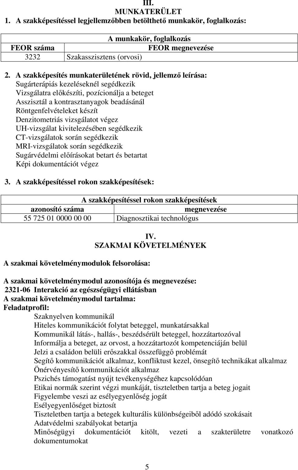 Röntgenfelvételeket készít Denzitometriás vizsgálatot végez UH-vizsgálat kivitelezésében segédkezik CT-vizsgálatok során segédkezik MRI-vizsgálatok során segédkezik Sugárvédelmi előírásokat betart és