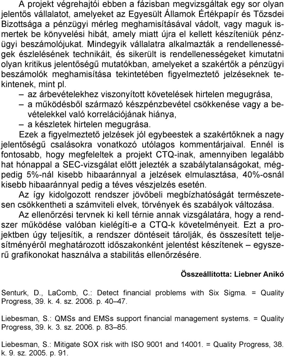 Mindegyik vállalatra alkalmazták a rendellenességek észlelésének technikáit, és sikerült is rendellenességeket kimutatni olyan kritikus jelentőségű mutatókban, amelyeket a szakértők a pénzügyi